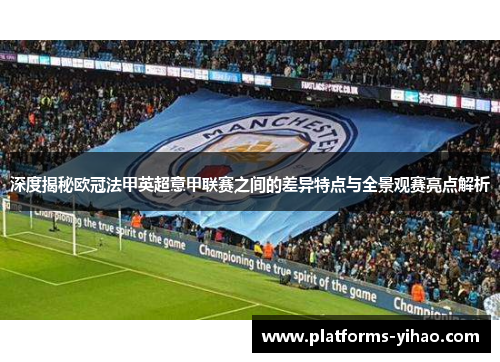 深度揭秘欧冠法甲英超意甲联赛之间的差异特点与全景观赛亮点解析